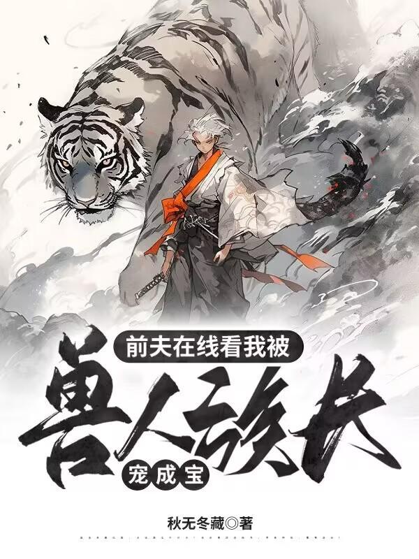 前夫在线看我被兽人族长宠成宝免费